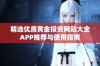 精选优质黄金投资网站大全APP推荐与使用指南