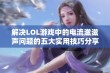 解决LOL游戏中的电流滋滋声问题的五大实用技巧分享