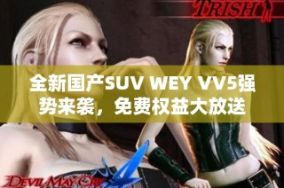 全新国产SUV WEY VV5强势来袭，免费权益大放送