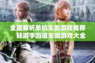全面解析单机车类游戏推荐，畅游手游城车类游戏大全