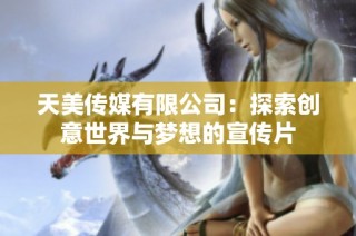 天美传媒有限公司：探索创意世界与梦想的宣传片