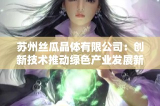 苏州丝瓜晶体有限公司：创新技术推动绿色产业发展新未来