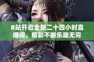 B站开启全新二十四小时直播间，精彩不断乐趣无穷