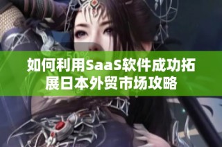 如何利用SaaS软件成功拓展日本外贸市场攻略