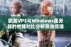 欧美VPS与Windows服务器的性能对比分析及选择建议