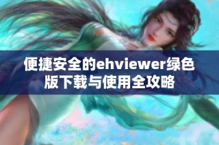 便捷安全的ehviewer绿色版下载与使用全攻略