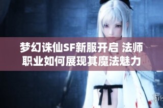 梦幻诛仙SF新服开启 法师职业如何展现其魔法魅力