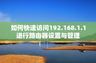 如何快速访问192.168.1.1进行路由器设置与管理