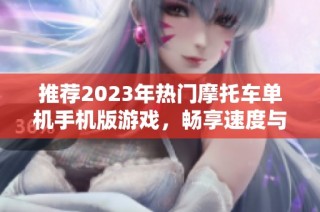 推荐2023年热门摩托车单机手机版游戏，畅享速度与激情