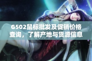 G502鼠标批发及促销价格查询，了解产地与货源信息