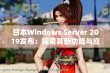 日本Windows Server 2019发布：探索其新功能与应用前景