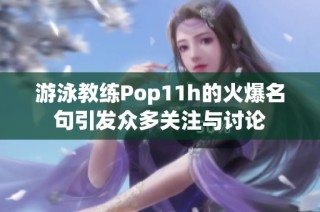 游泳教练Pop11h的火爆名句引发众多关注与讨论