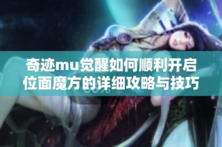 奇迹mu觉醒如何顺利开启位面魔方的详细攻略与技巧分享