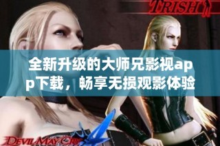 全新升级的大师兄影视app下载，畅享无损观影体验！