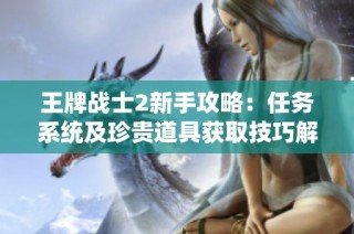 王牌战士2新手攻略：任务系统及珍贵道具获取技巧解析