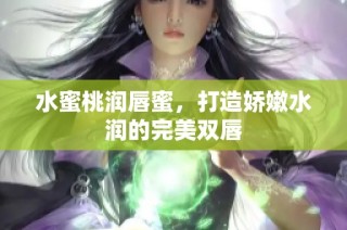 水蜜桃润唇蜜，打造娇嫩水润的完美双唇