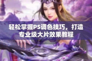 轻松掌握PS调色技巧，打造专业级大片效果教程