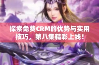 探索免费CRM的优势与实用技巧，第八集精彩上线！