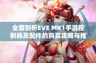 全面剖析EVE MK1手游控制器及配件的购买攻略与推荐