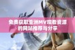 免费获取亚洲MV观看资源的网站推荐与分享