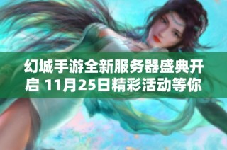 幻城手游全新服务器盛典开启 11月25日精彩活动等你参与