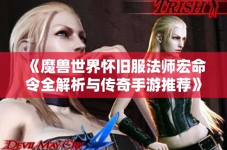 《魔兽世界怀旧服法师宏命令全解析与传奇手游推荐》