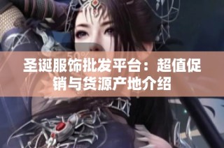 圣诞服饰批发平台：超值促销与货源产地介绍