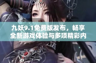 九妖9.1免费版发布，畅享全新游戏体验与多项精彩内容