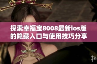 探索幸福宝8008最新ios版的隐藏入口与使用技巧分享