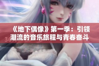《地下偶像》第一季：引领潮流的音乐旅程与青春奋斗故事