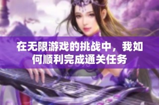 在无限游戏的挑战中，我如何顺利完成通关任务