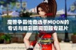 魔兽争霸传奇选手MOON的专访与精彩瞬间回顾专题片