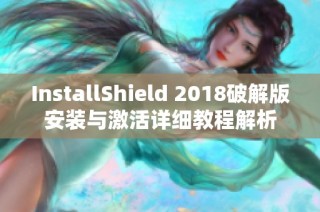 InstallShield 2018破解版安装与激活详细教程解析