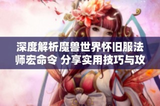 深度解析魔兽世界怀旧服法师宏命令 分享实用技巧与攻略策略