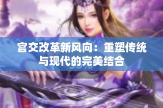 宫交改革新风向：重塑传统与现代的完美结合