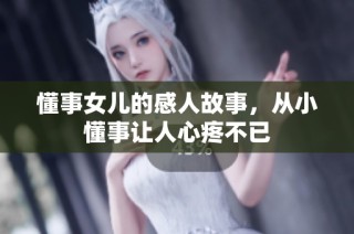 懂事女儿的感人故事，从小懂事让人心疼不已