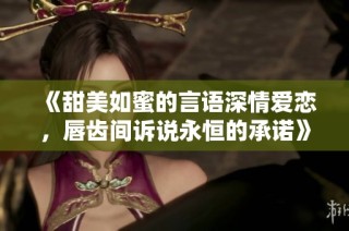 《甜美如蜜的言语深情爱恋，唇齿间诉说永恒的承诺》