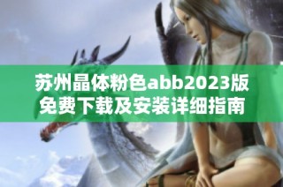 苏州晶体粉色abb2023版免费下载及安装详细指南