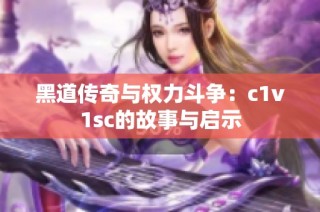 黑道传奇与权力斗争：c1v1sc的故事与启示