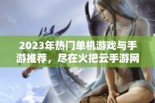 2023年热门单机游戏与手游推荐，尽在火把云手游网