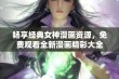 畅享经典女神漫画资源，免费观看全新漫画精彩大全