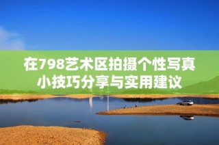 在798艺术区拍摄个性写真小技巧分享与实用建议