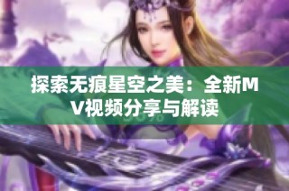 探索无痕星空之美：全新MV视频分享与解读