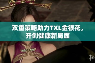 双重策略助力TXL金银花，开创健康新局面