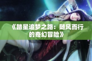 《踏星追梦之路：随风而行的奇幻冒险》