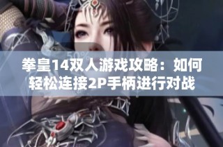 拳皇14双人游戏攻略：如何轻松连接2P手柄进行对战