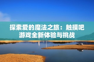 探索爱的魔法之旅：触摸吧游戏全新体验与挑战