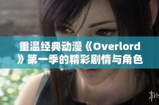 重温经典动漫《Overlord》第一季的精彩剧情与角色解析