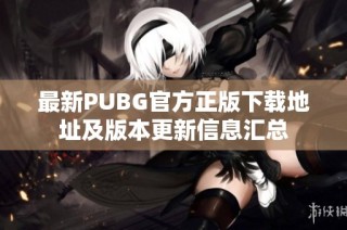 最新PUBG官方正版下载地址及版本更新信息汇总