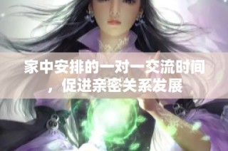 家中安排的一对一交流时间，促进亲密关系发展